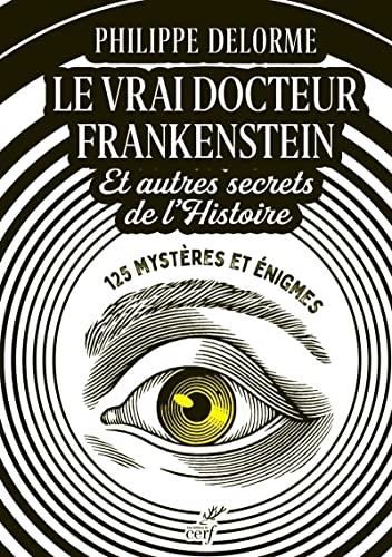 Le Vrai docteur Frankenstein et autres secrets de l'histoire